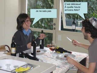 Je ne sais pas C’est délicieux!  À quelle heure arrivera Aldo? 
