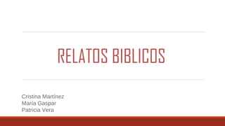 Cristina Martínez
María Gaspar
Patricia Vera
RELATOS BIBLICOS
 