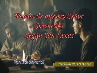 Pasión de nuestro Señor
      Jesucristo
   Según San Lucas


               San Lucas (22,14-71.23,1-56 )
 