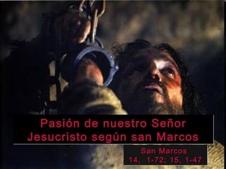 Pasión de nuestro Señor
Jesucristo según san Marcos
                  San Marcos
               14, 1-72; 15, 1-47
 