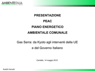PRESENTAZIONE PEAC PIANO ENERGETICO AMBIENTALE COMUNALE Gas Serra: da Kyoto agli interventi della UE e del Governo Italiano Cantello, 14 maggio 2010 