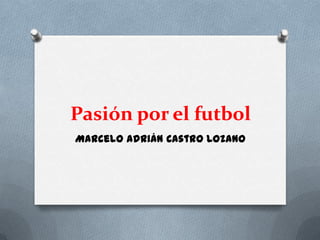 Pasión por el futbol
Marcelo Adrián Castro Lozano
 