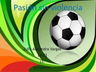 Pasión sin violencia
Zully Alejandra Vargas
11-01
j.t.
proyectos
 