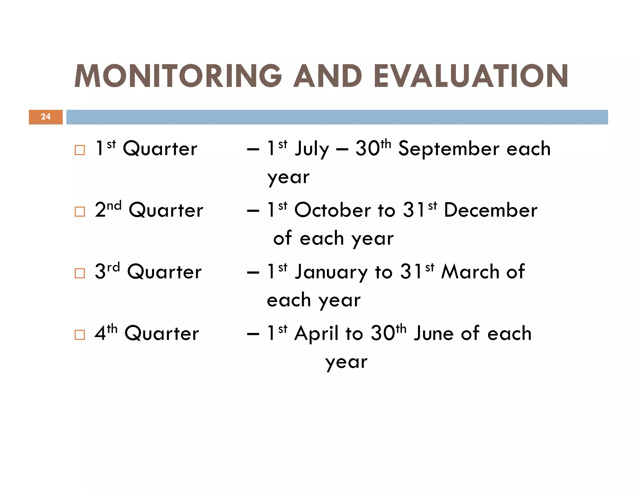 MONITORING AND EVALUATION
1st Quarter – 1st July – 30th September each
year
2nd Quarter – 1st October to 31st December
of each year
24
of each year
3rd Quarter – 1st January to 31st March of
each year
4th Quarter – 1st April to 30th June of each
year
 