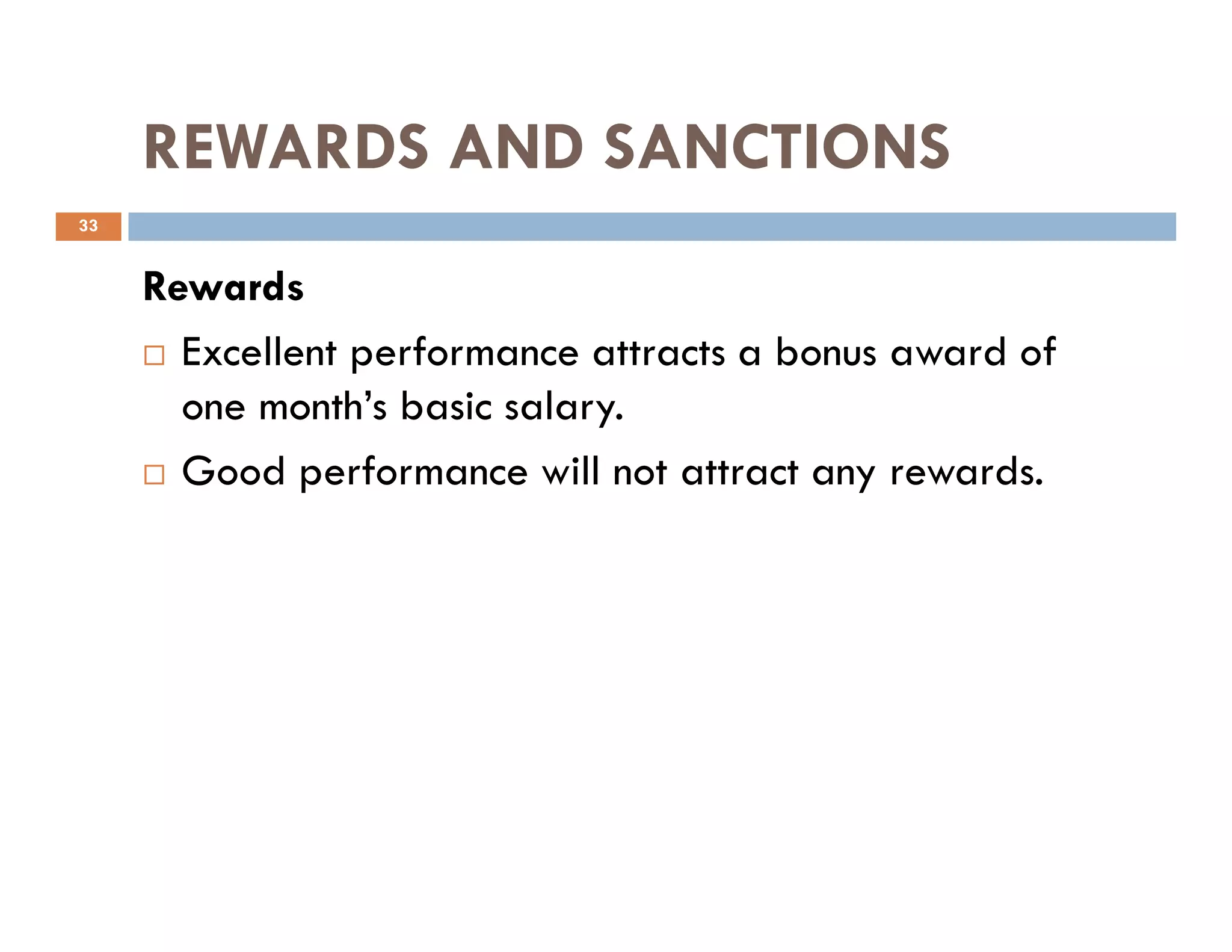 REWARDS AND SANCTIONS
Rewards
Excellent performance attracts a bonus award of
one month’s basic salary.
Good performance will not attract any rewards.
33
Good performance will not attract any rewards.
 
