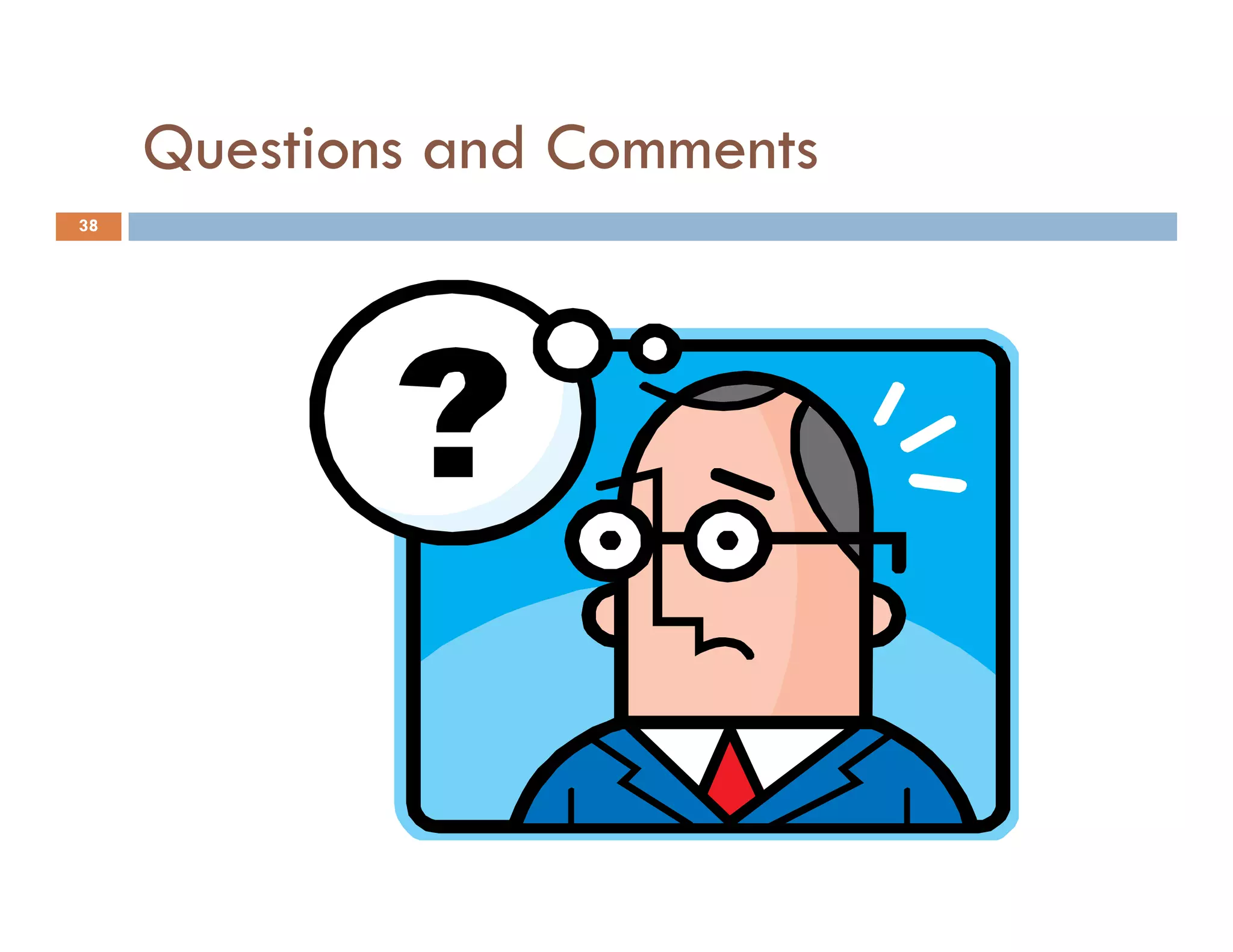 Questions and Comments
38
 