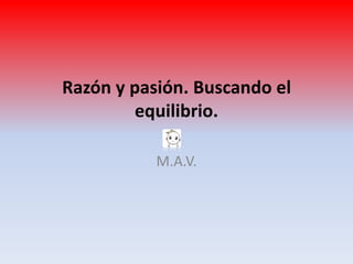 Razón y pasión. Buscando el
         equilibrio.

           M.A.V.
 