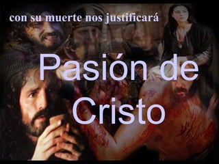 Pasión de
Cristo
con su muerte nos justificará
 