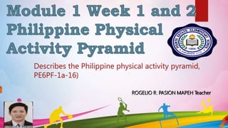 Describes the Philippine physical activity pyramid,
PE6PF-1a-16)
ROGELIO R. PASION MAPEH Teacher
 