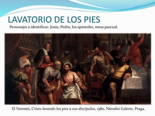 LAVATORIO DE LOS PIES
El Veronés, Cristo lavando los pies a sus discípulos, 1580, Národní Galerie, Praga.
Personajes a identificar: Jesús, Pedro, los apóstoles, mesa pascual.
 