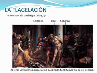 LA FLAGELACIÓN
Jesús es azotado con látigos (Mc 15,15).
Jesús ColumnaSoldados
Antonio Vassilacchi, La flagelación, Basilica dei Santi Giovanni e Paolo, Venecia.
 