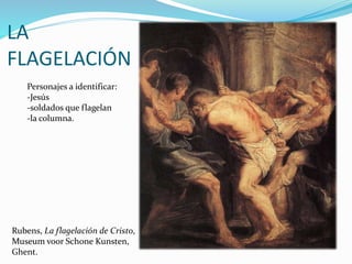 LA
FLAGELACIÓN
Rubens, La flagelación de Cristo,
Museum voor Schone Kunsten,
Ghent.
Personajes a identificar:
-Jesús
-soldados que flagelan
-la columna.
 