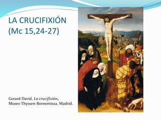 Gerard David, La crucifixión,
Museo Thyssen-Bornemisza, Madrid.
LA CRUCIFIXIÓN
(Mc 15,24-27)
 