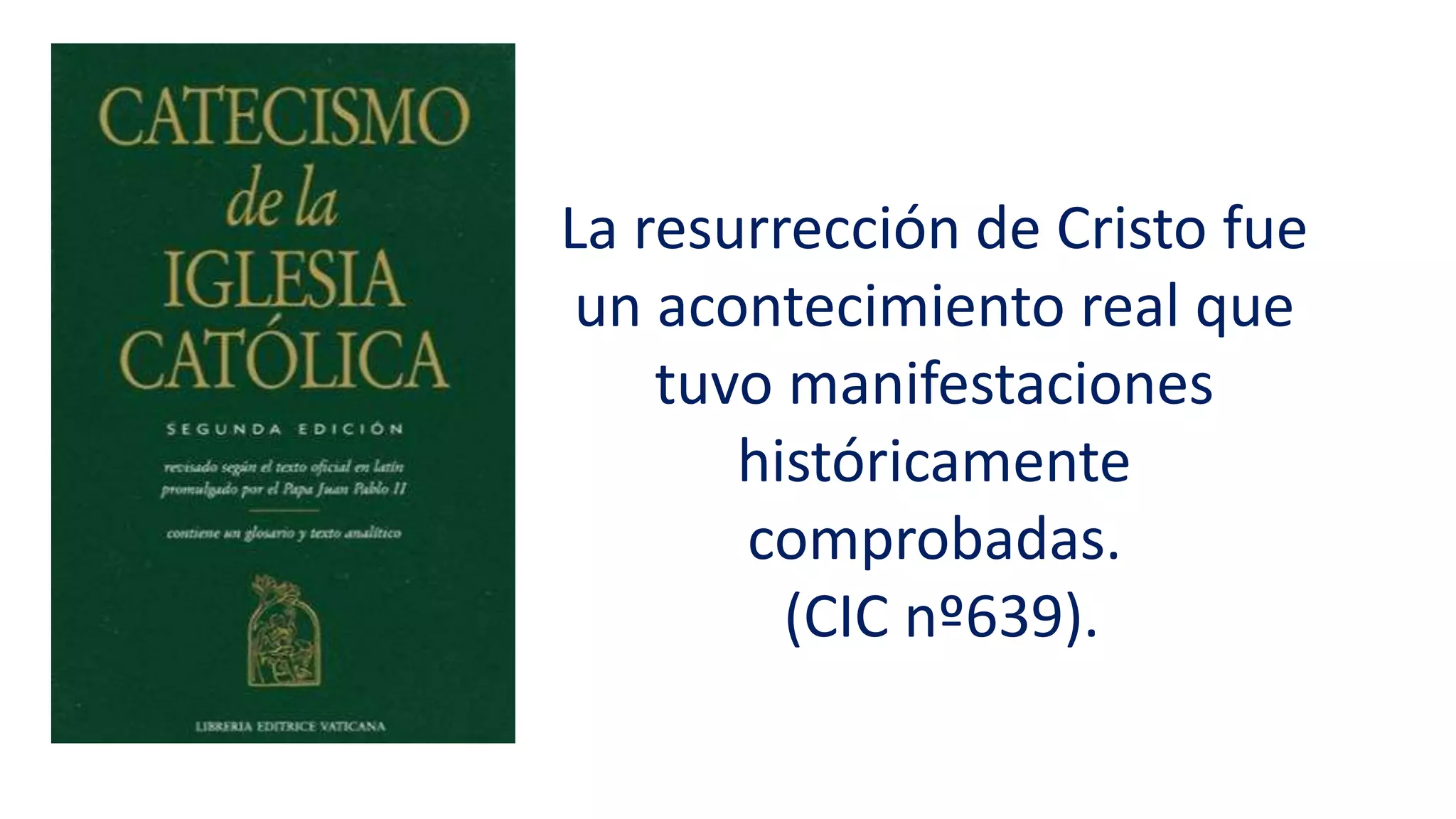 La resurrección de Cristo fue
un acontecimiento real que
tuvo manifestaciones
históricamente
comprobadas.
(CIC nº639).
 