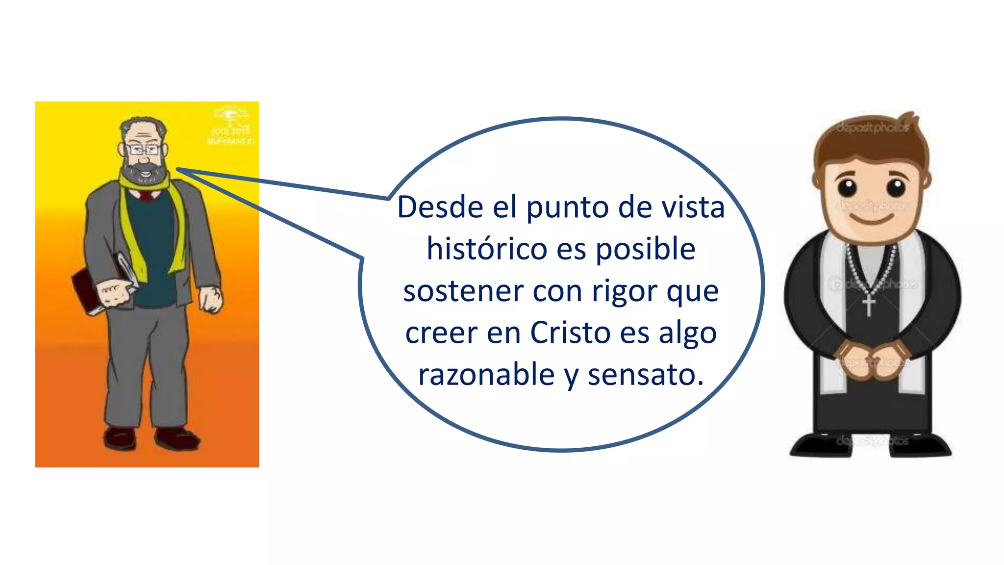 Desde el punto de vista
histórico es posible
sostener con rigor que
creer en Cristo es algo
razonable y sensato.
 