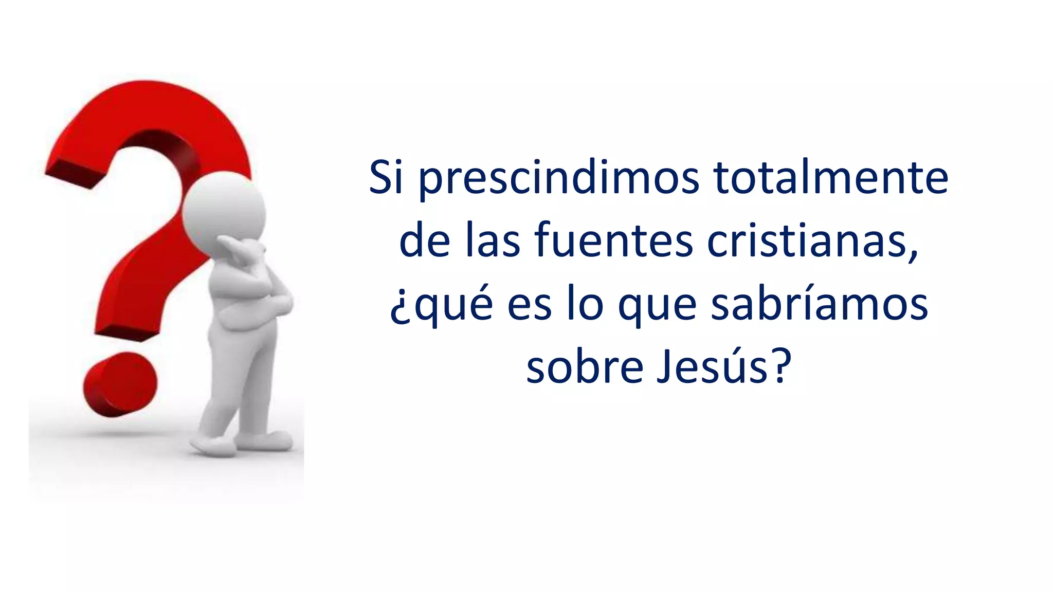 Si prescindimos totalmente
de las fuentes cristianas,
¿qué es lo que sabríamos
sobre Jesús?
 