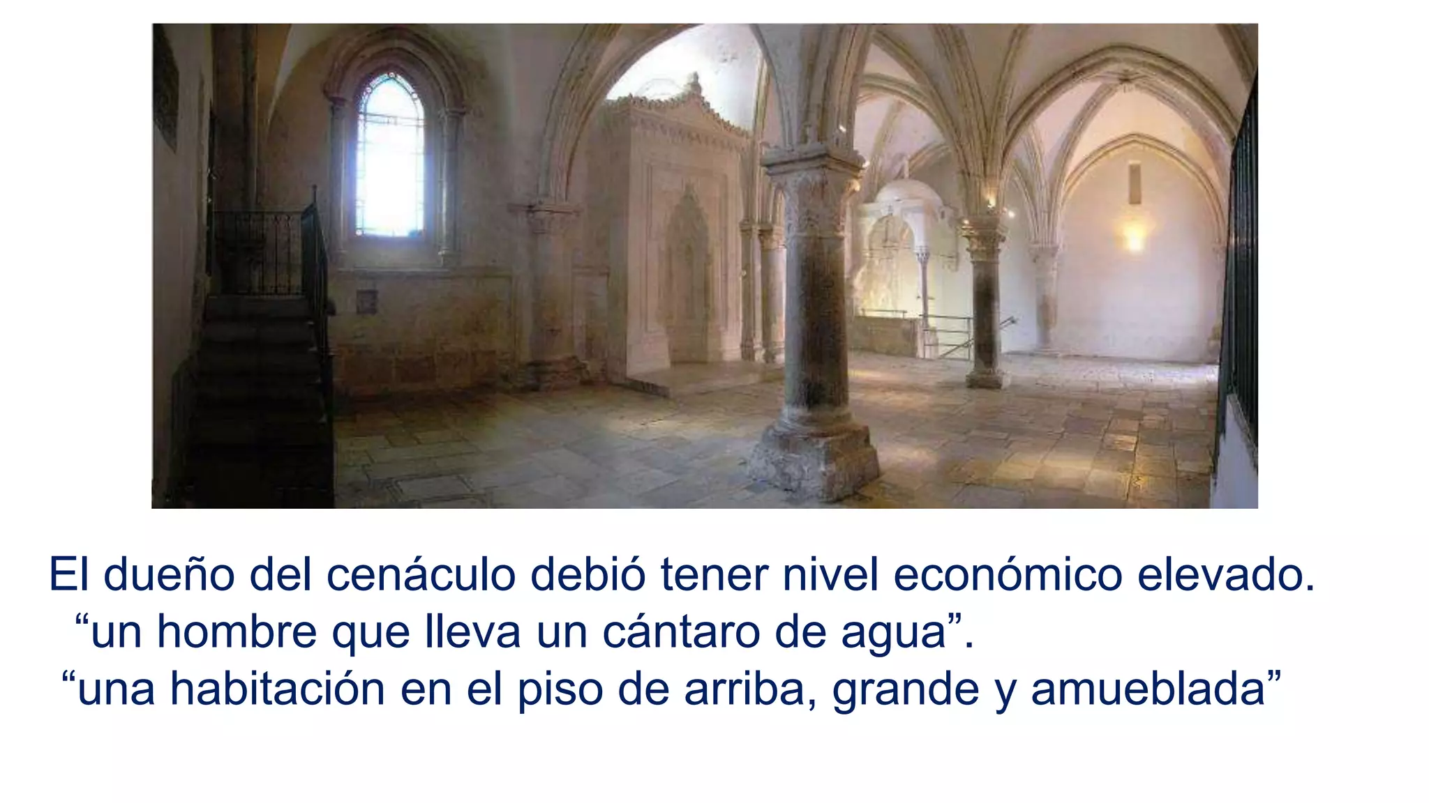 El dueño del cenáculo debió tener nivel económico elevado.
“un hombre que lleva un cántaro de agua”.
“una habitación en el piso de arriba, grande y amueblada”
 