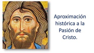 Aproximación
histórica a la
Pasión de
Cristo.
 