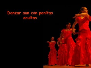 Danzar aun con penitas ocultas