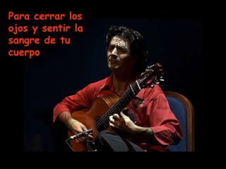 Para cerrar los ojos y sentir la sangre de tu cuerpo