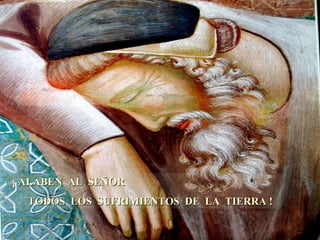 ¡ ALABEN AL SEÑOR TODOS LOS SUFRIMIENTOS DE LA TIERRA !