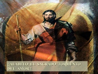 ¡ ALABELO EL SAGRADO TORMENTO DEL AMOR !