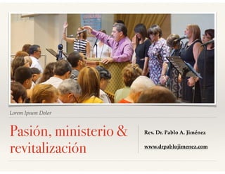 Lorem Ipsum Dolor
Pasión, ministerio &
revitalización
Rev. Dr. Pablo A. Jiménez
www.drpablojimenez.com
 