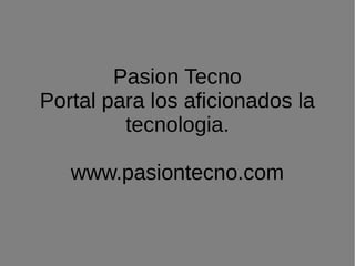 Pasion Tecno
Portal para los aficionados la
         tecnologia.

   www.pasiontecno.com
 