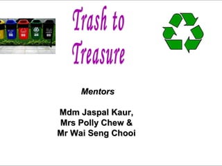 1
MentorsMentors
Mdm Jaspal Kaur,Mdm Jaspal Kaur,
Mrs Polly Chew &Mrs Polly Chew &
Mr Wai Seng ChooiMr Wai Seng Chooi
 