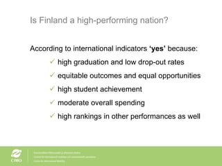 Is Finland a high-performing nation? According to international indicators  ‘yes’  because: high graduation and low drop-out rates equitable outcomes and equal opportunities high student achievement moderate overall spending high rankings in other performances as well 