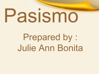 Pasismo
Prepared by :
Julie Ann Bonita
 