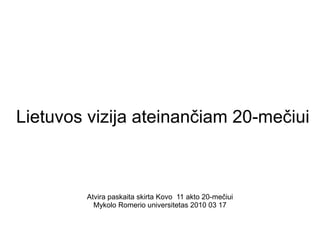 Lietuvos vizija ateinančiam 20-mečiui



        Atvira paskaita skirta Kovo 11 akto 20-mečiui
          Mykolo Romerio universitetas 2010 03 17
 