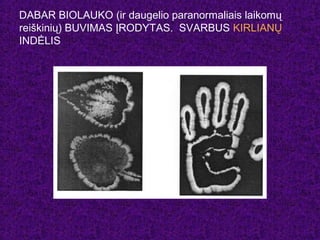 DABAR BIOLAUKO (ir daugelio paranormaliais laikomų
reiškinių) BUVIMAS ĮRODYTAS. SVARBUS KIRLIANŲ
INDĖLIS
 