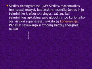 Širdies ritmogramose (JAV Širdies/matematikos
institutas) matyti, kad atskirai esančių šunies ir jo
šeimininko kreivės skirtingos, tačiau, kai
šeimininkas apkabina savo globotinį, po kurio laiko
jos visiškai supanašėja, įvyksta jų koherencija.
Panašiai sąveikauja ir žmonių širdžių energiniai
laukai HeartRate(BPM)
A Boy and His Dog
 