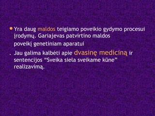 Yra daug maldos teigiamo poveikio gydymo procesui
įrodymų. Gariajevas patvirtino maldos
poveikį genetiniam aparatui
. Jau galima kalbėti apie dvasinę mediciną ir
sentencijos “Sveika siela sveikame kūne”
realizavimą.
 