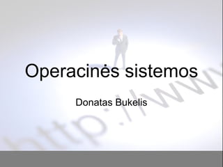 Operacinės sistemos
Donatas Bukelis
 