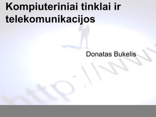 Kompiuteriniai tinklai ir
telekomunikacijos
Donatas Bukelis
 