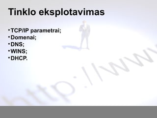 Tinklo eksplotavimas

TCP/IP parametrai;

Domenai;

DNS;

WINS;

DHCP.
 