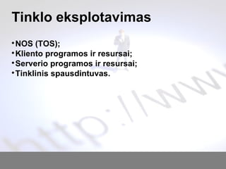 Tinklo eksplotavimas

NOS (TOS);

Kliento programos ir resursai;

Serverio programos ir resursai;

Tinklinis spausdintuvas.
 