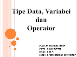 NAMA: Paskalis Jabar
NPM : 2015020045
Kelas : TI A
Mapel : Pemograman Terstuktur
 