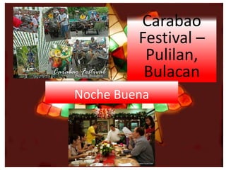 Carabao
Festival –
Pulilan,
Bulacan
Noche Buena
 