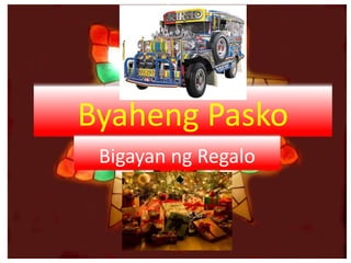 Byaheng Pasko
Bigayan ng Regalo
 