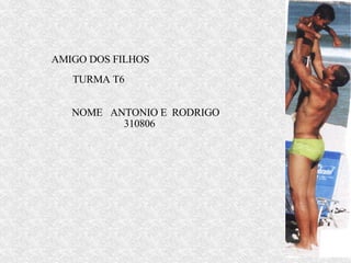 AMIGO DOS FILHOS  NOME  ANTONIO E  RODRIGO  310806 TURMA T6 