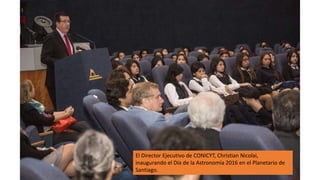 El Director Ejecutivo de CONICYT, Christian Nicolai,
inaugurando el Día de la Astronomía 2016 en el Planetario de
Santiago.
 
