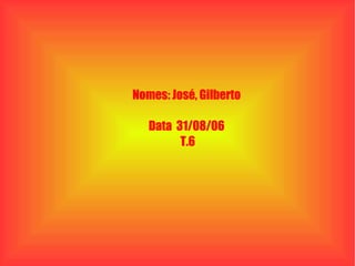 Nomes: José, Gilberto  Data  31/08/06  T.6 