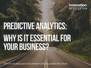 predictiveanalytics:
Whyisitessentialfor
yourbusiness?
The art of using past and present data to predict the future
 
