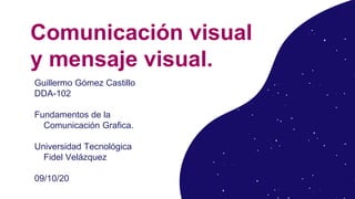Comunicación visual
y mensaje visual.
Guillermo Gómez Castillo
DDA-102
Fundamentos de la
Comunicación Grafica.
Universidad Tecnológica
Fidel Velázquez
09/10/20
 