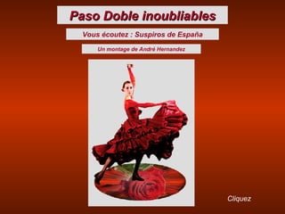 Paso Doble inoubliablesPaso Doble inoubliables
Vous écoutez : Suspiros de España
Un montage de André Hernandez
Cliquez
 