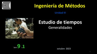 Ingeniería de Métodos
Estudio de tiempos
Generalidades
1
Sem 9 s1 octubre 2023
Unidad III
 