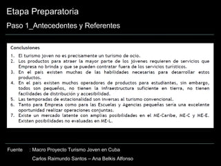 Etapa Preparatoria Paso 1_Antecedentes y Referentes Fuente : M acro Proyecto Turismo Joven en Cuba   Carlos Raimundo Santos – Ana Belkis Alfonso 
